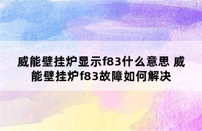 威能壁挂炉显示f83什么意思 威能壁挂炉f83故障如何解决